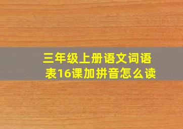 三年级上册语文词语表16课加拼音怎么读