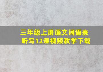 三年级上册语文词语表听写12课视频教学下载