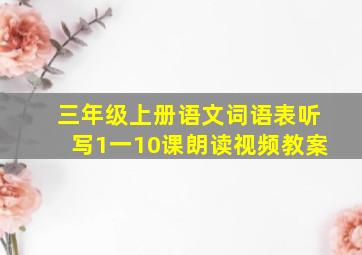 三年级上册语文词语表听写1一10课朗读视频教案