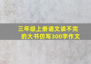 三年级上册语文读不完的大书仿写300字作文