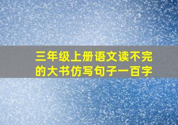 三年级上册语文读不完的大书仿写句子一百字