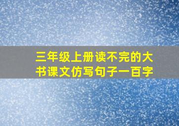 三年级上册读不完的大书课文仿写句子一百字