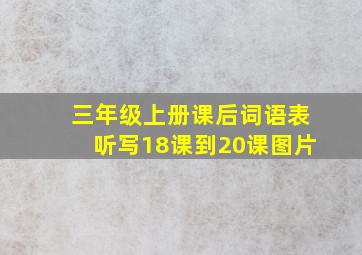 三年级上册课后词语表听写18课到20课图片