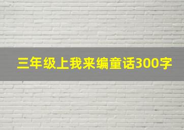 三年级上我来编童话300字