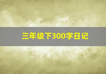 三年级下300字日记