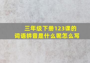 三年级下册123课的词语拼音是什么呢怎么写