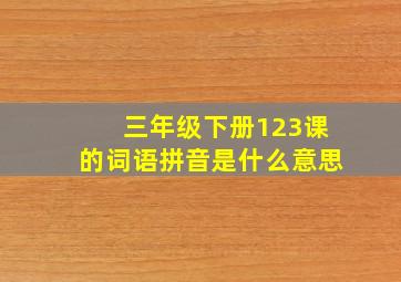 三年级下册123课的词语拼音是什么意思