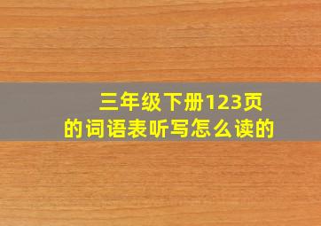 三年级下册123页的词语表听写怎么读的