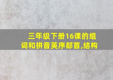 三年级下册16课的组词和拼音英序部首,结构