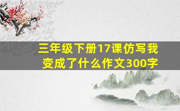 三年级下册17课仿写我变成了什么作文300字