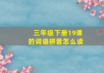 三年级下册19课的词语拼音怎么读