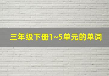 三年级下册1~5单元的单词