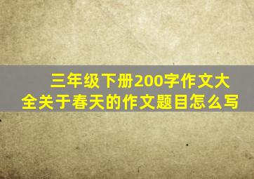 三年级下册200字作文大全关于春天的作文题目怎么写