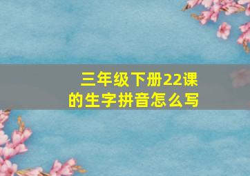 三年级下册22课的生字拼音怎么写