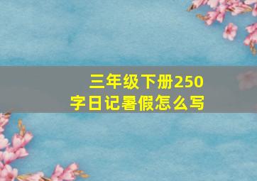 三年级下册250字日记暑假怎么写