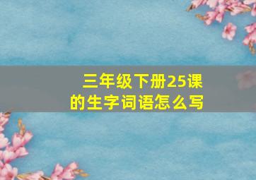 三年级下册25课的生字词语怎么写