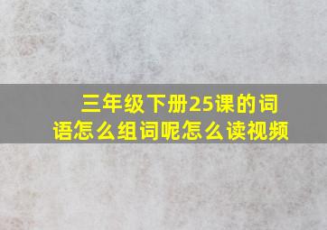 三年级下册25课的词语怎么组词呢怎么读视频