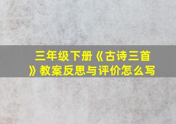 三年级下册《古诗三首》教案反思与评价怎么写