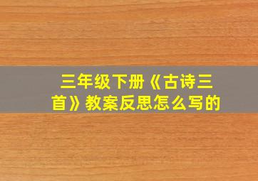 三年级下册《古诗三首》教案反思怎么写的