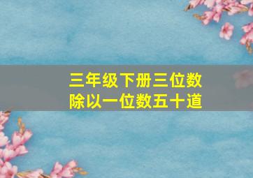 三年级下册三位数除以一位数五十道