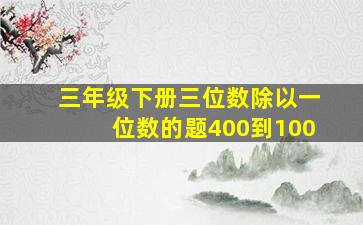 三年级下册三位数除以一位数的题400到100