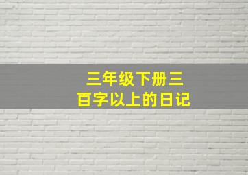 三年级下册三百字以上的日记