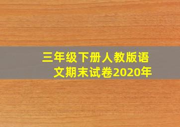 三年级下册人教版语文期末试卷2020年