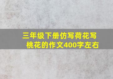 三年级下册仿写荷花写桃花的作文400字左右