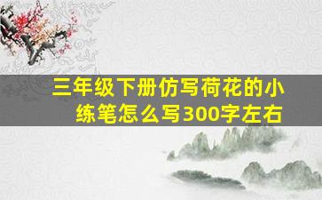 三年级下册仿写荷花的小练笔怎么写300字左右