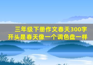 三年级下册作文春天300字开头是春天像一个调色盘一样