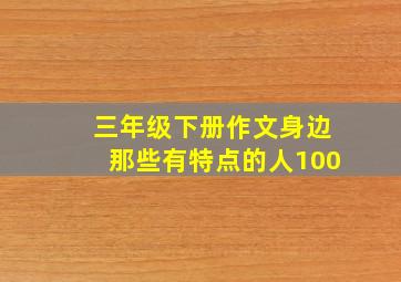 三年级下册作文身边那些有特点的人100