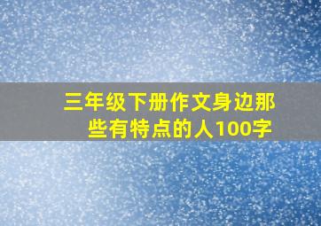 三年级下册作文身边那些有特点的人100字