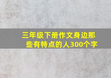 三年级下册作文身边那些有特点的人300个字