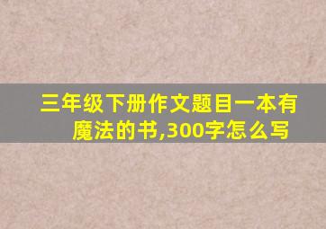 三年级下册作文题目一本有魔法的书,300字怎么写