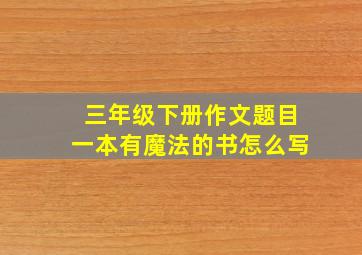 三年级下册作文题目一本有魔法的书怎么写