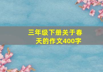 三年级下册关于春天的作文400字