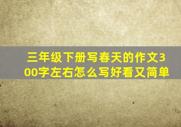 三年级下册写春天的作文300字左右怎么写好看又简单