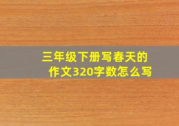 三年级下册写春天的作文320字数怎么写