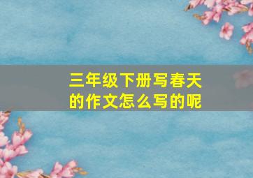 三年级下册写春天的作文怎么写的呢