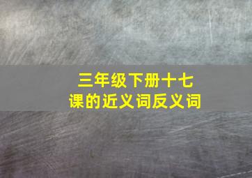 三年级下册十七课的近义词反义词