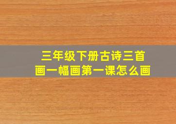 三年级下册古诗三首画一幅画第一课怎么画