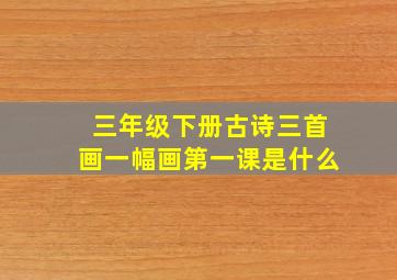 三年级下册古诗三首画一幅画第一课是什么