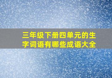 三年级下册四单元的生字词语有哪些成语大全