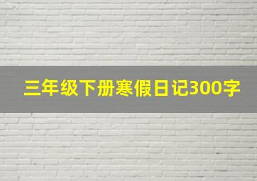 三年级下册寒假日记300字