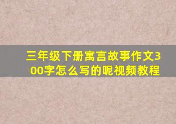 三年级下册寓言故事作文300字怎么写的呢视频教程