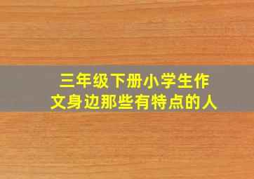 三年级下册小学生作文身边那些有特点的人