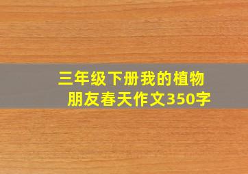 三年级下册我的植物朋友春天作文350字