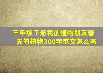 三年级下册我的植物朋友春天的植物300字范文怎么写