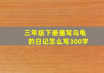 三年级下册描写乌龟的日记怎么写300字