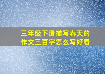 三年级下册描写春天的作文三百字怎么写好看